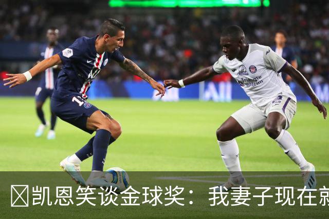 ​凯恩笑谈金球奖：我妻子现在就想知道结果，全家都紧张