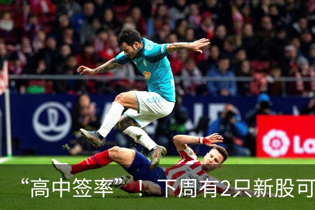“高中签率”！下周有2只新股可申购