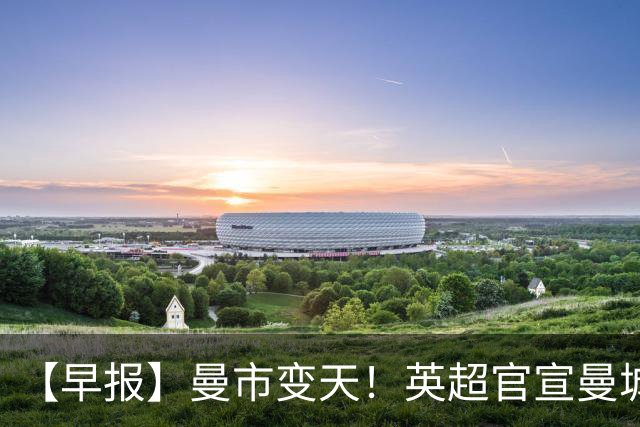 【早报】曼市变天！英超官宣曼城指控全部成立！