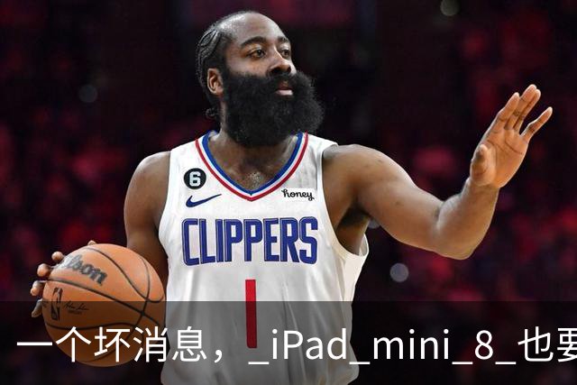 一个坏消息， iPad mini 8 也要买不起了！