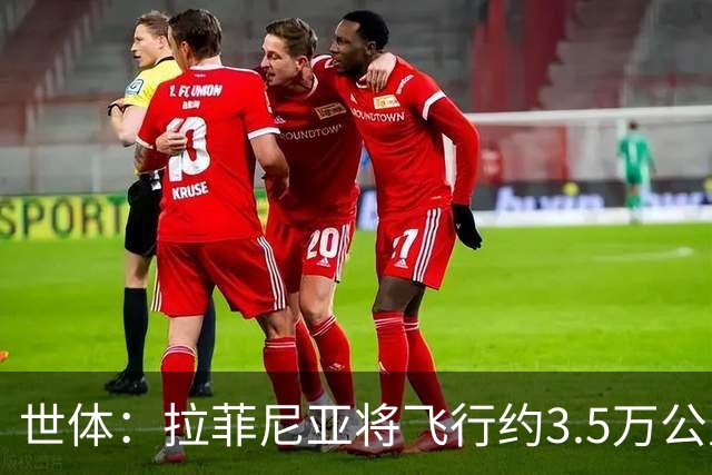 世体：拉菲尼亚将飞行约3.5万公里踢3场