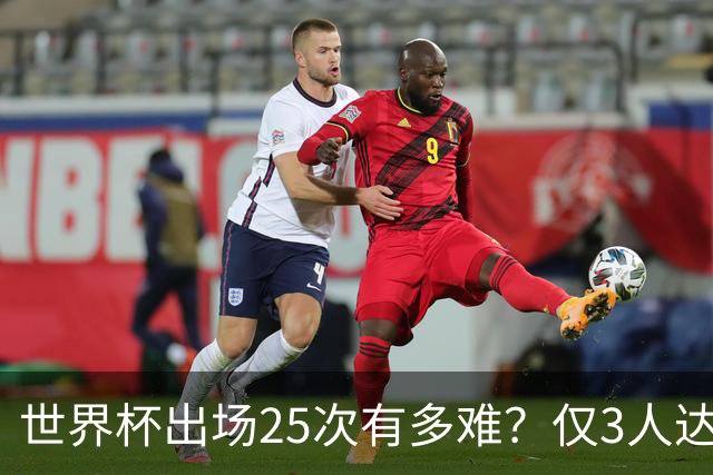世界杯出场25次有多难？仅3人达成，C罗上榜，梅西成历史出场王