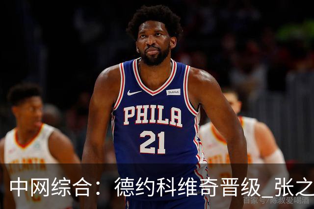 中网综合：德约科维奇晋级 张之臻不敌资格赛选手止步首轮