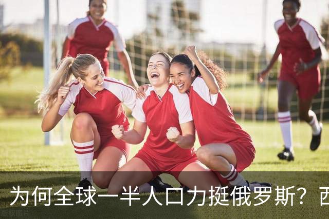 为何全球一半人口力挺俄罗斯？西方自身作恶多端，没资格指责他国