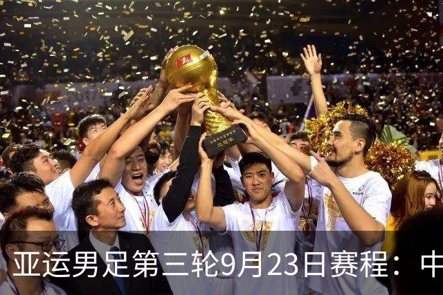 亚运男足第三轮9月23日赛程：中国PK阿联酋，伊朗PK朝鲜