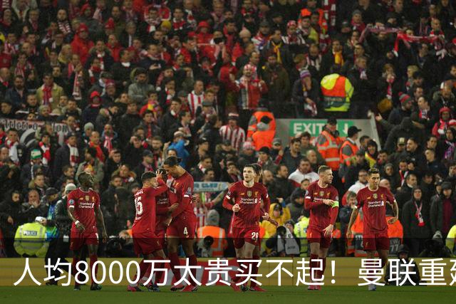 人均8000万太贵买不起！曼联重建防线不再只签英超球员，5500万铁卫成目标
