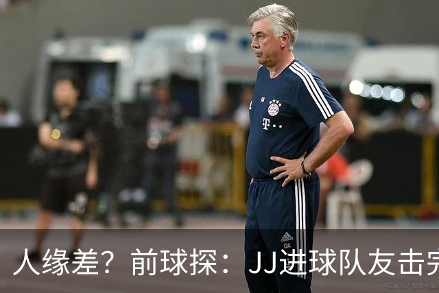人缘差？前球探：JJ进球队友击完掌就跑开，别人进球全队围上去抱