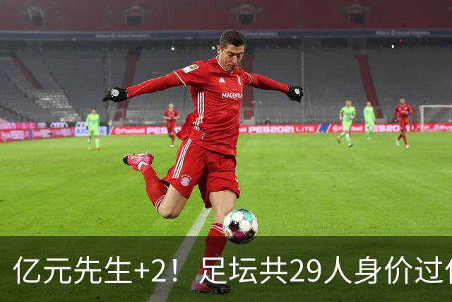 亿元先生+2！足坛共29人身价过亿，英超13西甲10人巴黎5人拜仁1人