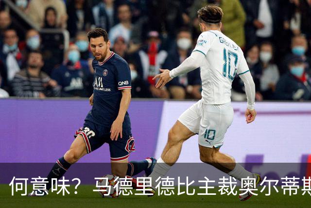 何意味？马德里德比主裁奥尔蒂斯赛后面带笑容离开球场