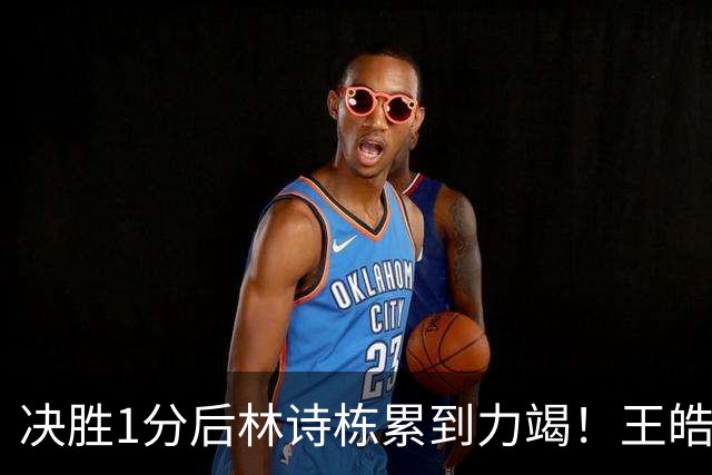 决胜1分后林诗栋累到力竭！王皓上前亲吻鼓励 肖战场边耳语送祝贺