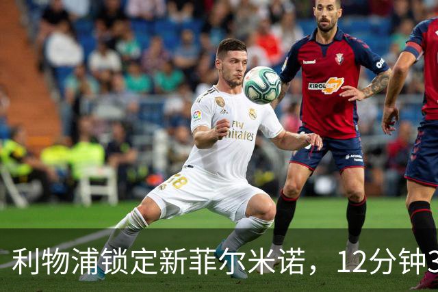 利物浦锁定"新菲尔米诺"，12分钟3次对抗成功