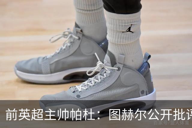 前英超主帅帕杜：图赫尔公开批评帕尔默没必要