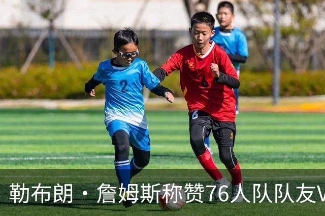 勒布朗·詹姆斯称赞76人队队友VJ·埃奇科姆“远超同龄人”：熟