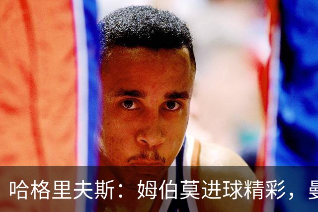 哈格里夫斯：姆伯莫进球精彩，曼联多一人未胜太遗憾