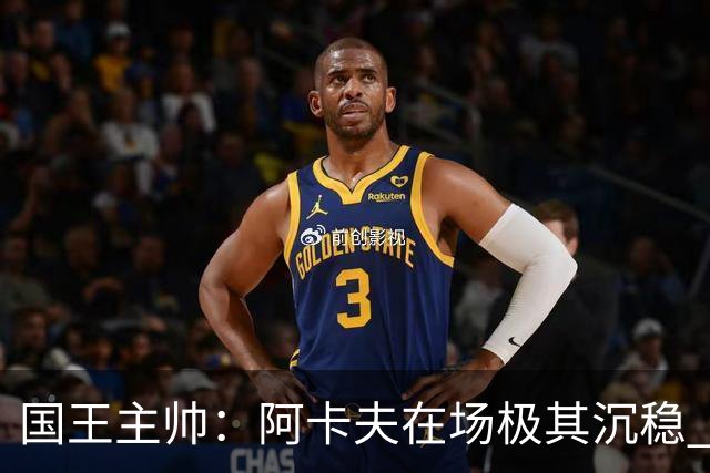 国王主帅：阿卡夫在场极其沉稳 他无需多讲战术就能读懂安排