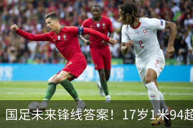 国足未来锋线答案！17岁1米94超级中锋诞生，完美接班张玉宁！