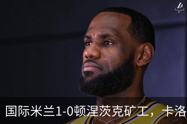 国际米兰1-0顿涅茨克矿工，卡洛斯-奥古斯托打进全场唯一进球