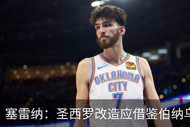 塞雷纳：圣西罗改造应借鉴伯纳乌，在原址上进行现代化改造