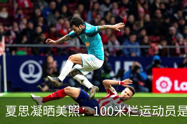 夏思凝晒美照：100米栏运动员是我，但我不止是田径运动员