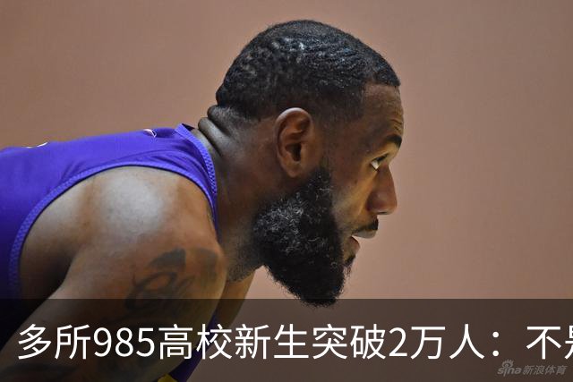 多所985高校新生突破2万人：不是名校变好进，中国大学正在换形态