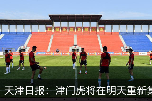天津日报：津门虎将在明天重新集结，开始备战本赛季中超最后4轮