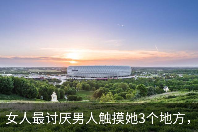 女人最讨厌男人触摸她3个地方，男人要明白