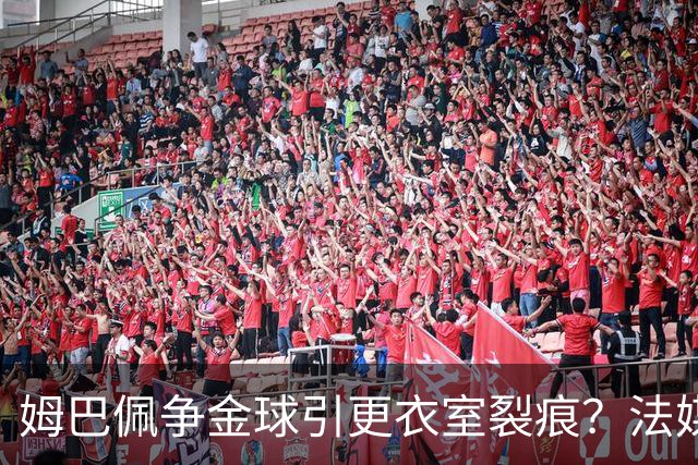 姆巴佩争金球引更衣室裂痕？法媒曝法国队内部现两派