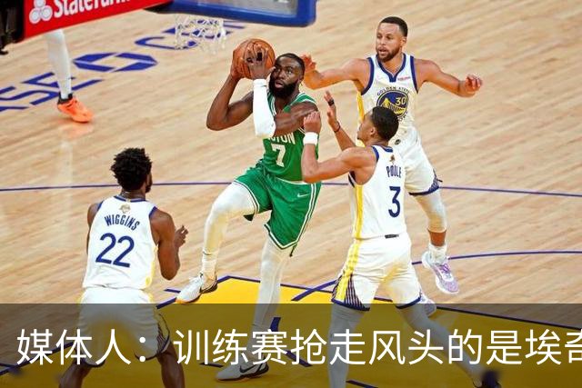 媒体人：训练赛抢走风头的是埃奇库姆 他会是很重要的进攻选择