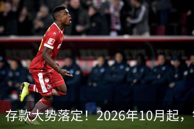 存款大势落定！2026年10月起，银行存款利率，也许迎来5大变化