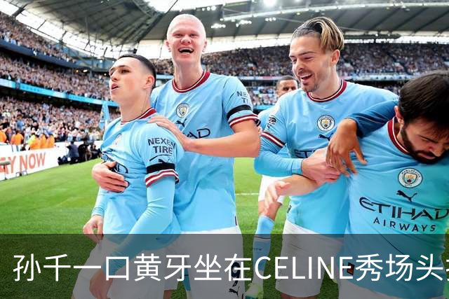 孙千一口黄牙坐在CELINE秀场头排，旁边人牙白得反光她愣是没贴片