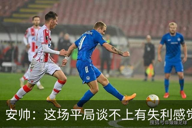 安帅：这场平局谈不上有失利感觉，澳大利亚的表现不让我意外