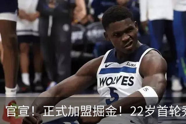 官宣！正式加盟掘金！22岁首轮秀搭档约基奇