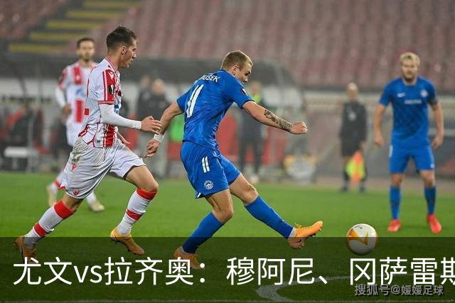 尤文vs拉齐奥：穆阿尼、冈萨雷斯出战，麦肯尼、萨尔首发