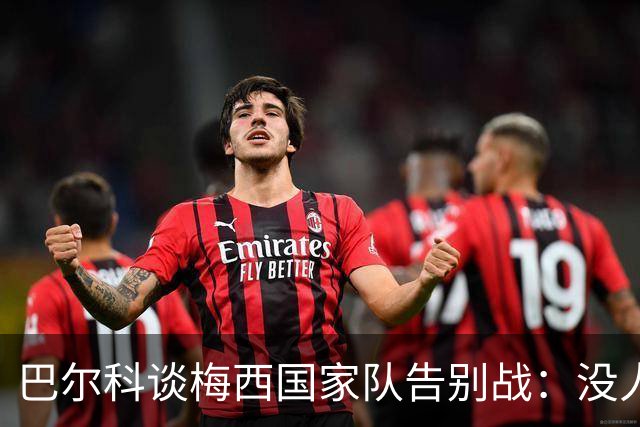巴尔科谈梅西国家队告别战：没人能想象没有他的阿根廷队