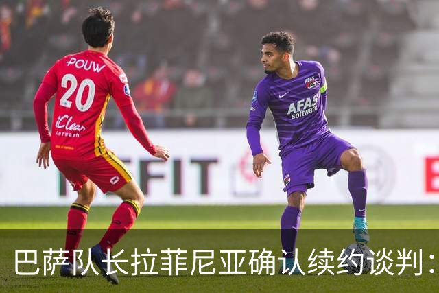 巴萨队长拉菲尼亚确认续约谈判：希望在这里结束职业生涯