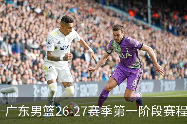 广东男篮26-27赛季第一阶段赛程：“京沪厦晋”焦点战引关注