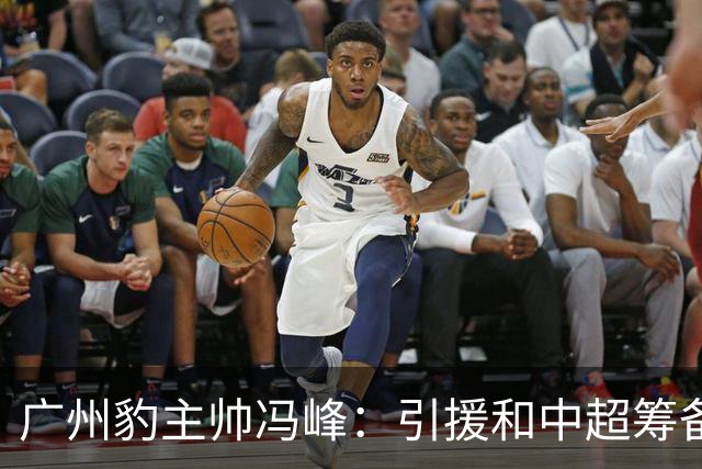 广州豹主帅冯峰：引援和中超筹备工作将在赛季结束后正式启动