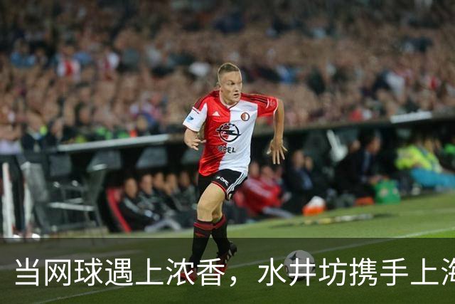 当网球遇上浓香，水井坊携手上海大师赛以“第一”敬第一