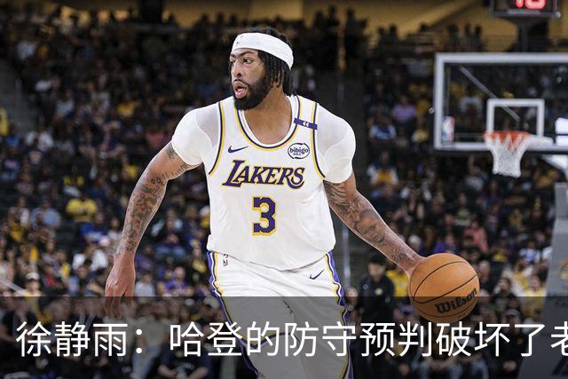 徐静雨：哈登的防守预判破坏了老詹妙传 两个组织大师太了解彼此