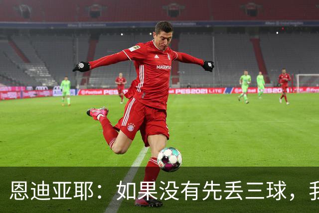 恩迪亚耶：如果没有先丢三球，我们完全有机会赢下巴黎