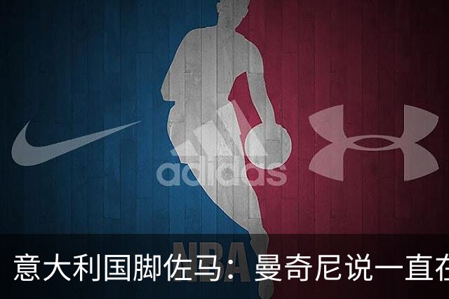 意大利国脚佐马：曼奇尼说一直在观察我；克洛泽对我帮助很大