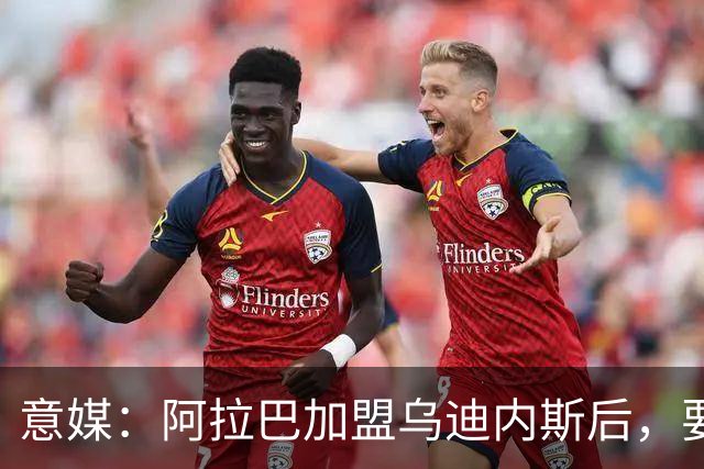 意媒：阿拉巴加盟乌迪内斯后，要进行三周的体能恢复训练