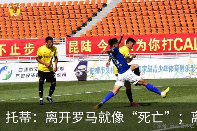 托蒂：离开罗马就像“死亡”；离婚后孩子们把我钉在了十字架上