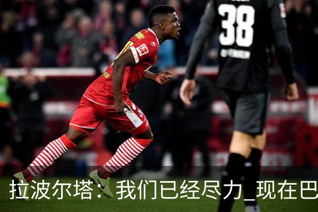拉波尔塔：我们已经尽力 现在巴萨人最需要团结