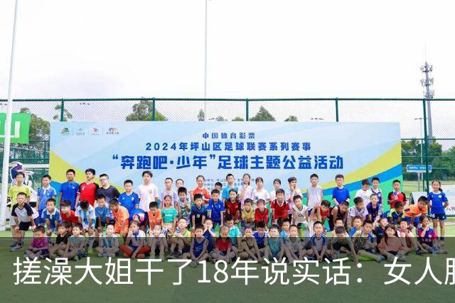 搓澡大姐干了18年说实话：女人脱了衣服才发现的六个真相，太扎心