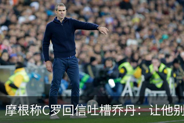 摩根称C罗回信吐槽乔丹：让他别再打肉毒了，他看起来像个苹果
