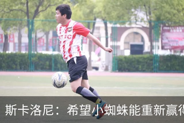 斯卡洛尼：希望小蜘蛛能重新赢得马竞球迷信任，这对大家都好
