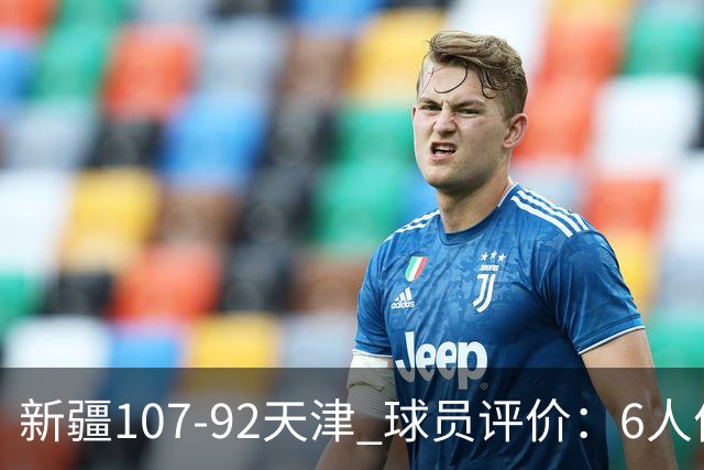 新疆107-92天津 球员评价：6人优秀，2人低迷