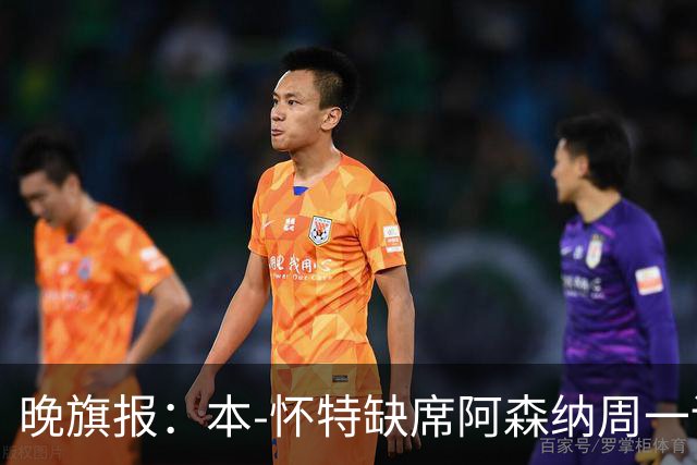 晚旗报：本-怀特缺席阿森纳周一训练，出战伊普斯维奇存疑