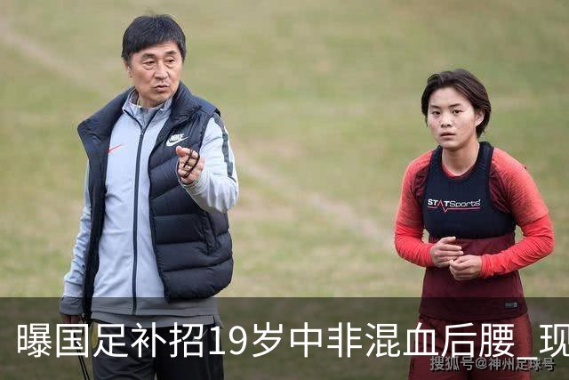 曝国足补招19岁中非混血后腰 现效力于中甲领头羊